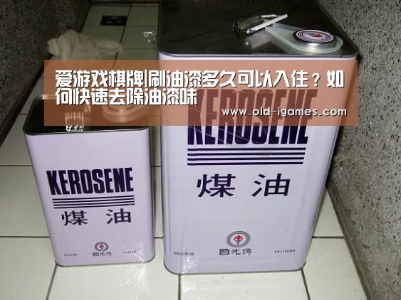 爱游戏棋牌|刷油漆多久可以入住?如何快速去除油漆味(图1) 爱游戏棋牌
