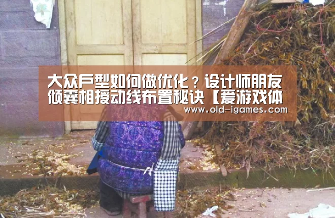 大众户型如何做优化?设计师朋友倾囊相授动线布置秘诀【爱游戏体育】(图3) 爱游戏