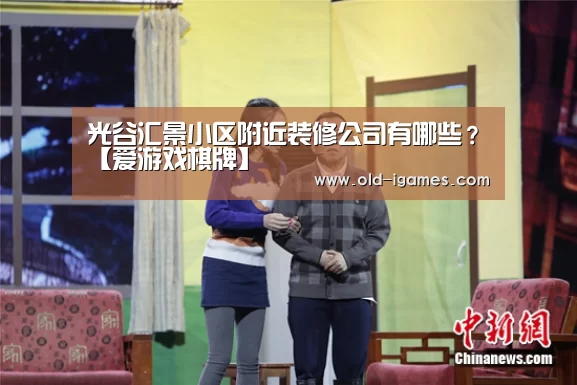 光谷汇景小区附近装修公司有哪些?【爱游戏棋牌】(图1) 爱游戏棋牌